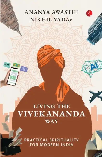 Living The Vivekananda Way: Practical Spirituality For Modern India by Ananya Awasthi