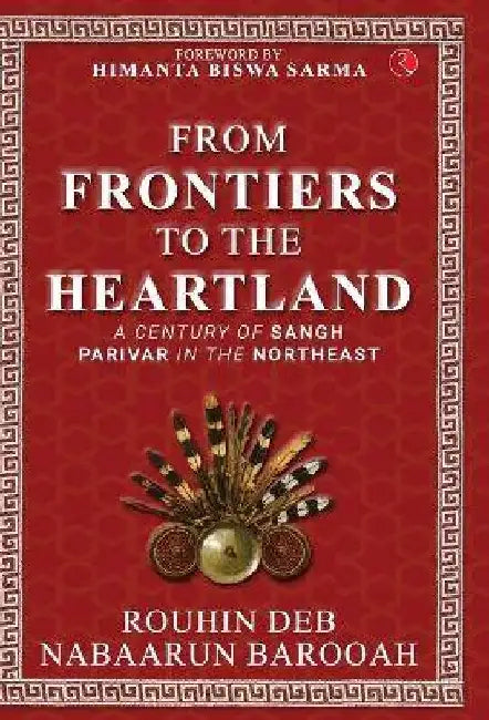 From Frontier to the Heartland: A Century of Sangh Parivar in the Northeast by Rouhin Deb