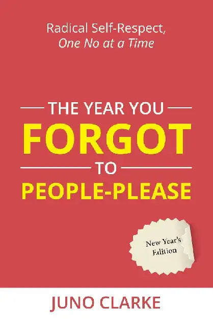 The Year You Forgot To People-please by Juno Clarke