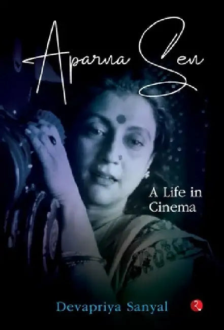 Aparna Sen: A Life in Cinema by Devapriya Sanyal