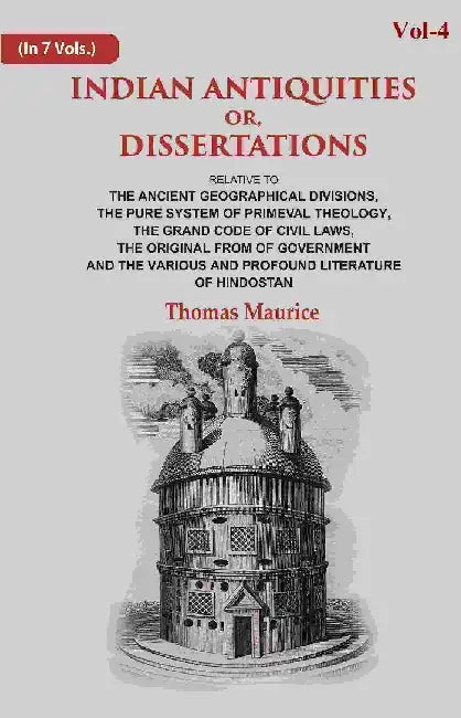 Indian Antiquities Or, Dissertations: Or, Dissertations, Relative To The Ancient Geographical Divisions, The Pure System of Primeval Theology, The Grand Code of Civil Lawsâ€¦. by Thomas Maurice