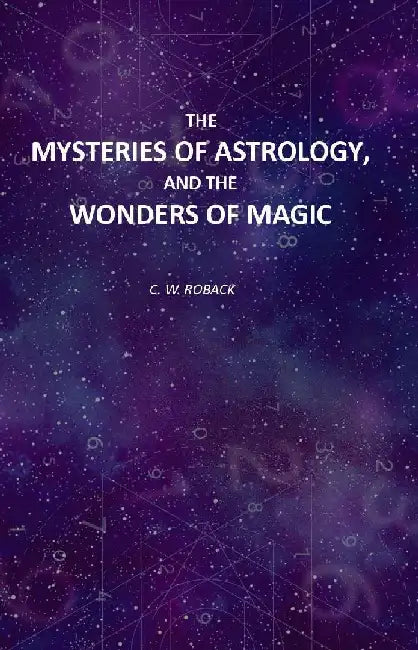 The Mysteries of Astrology, and The Wonders of Magic by C. W. Roback