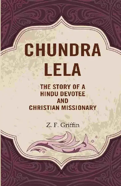 Chundra Lela: The Story of A Hindu Devotee and Christian Missionary by Z. F. Griffin