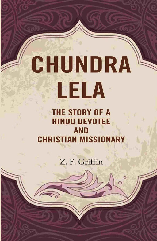 Chundra Lela: The Story of A Hindu Devotee and Christian Missionary by Z. F. Griffin