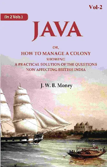 Java: Or, How To Manage A Colony Showing A Practical Solution of The Questions Now Affecting British India by J. W. B. Money