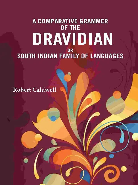 A Comparative Grammar of The Dravidian Or South Indian Family of Languages by Robert Caldwell