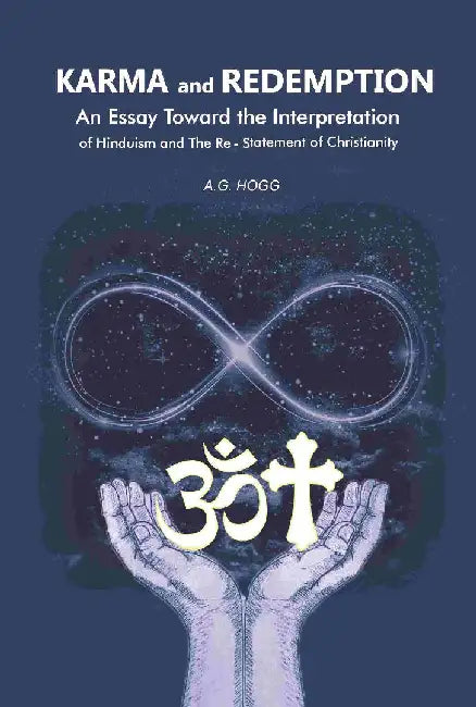 Karma and Redemption: An Essay Toward The Interpretation of Hinduism and The Re-Statement of Christianity by A. G. Hogg
