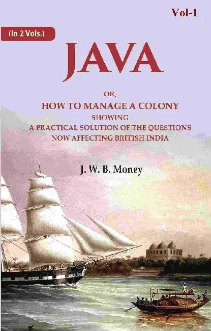Java: Or, How To Manage A Colony Showing A Practical Solution of The Questions Now Affecting British India by J. W. B. Money