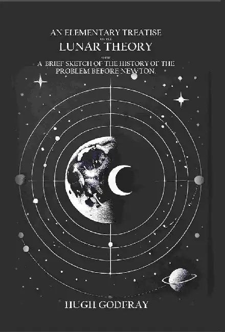 An Elementary Treatise on The Lunar Theory: With A Brief Sketch of The Problem Before Newton by Hugh Godfray
