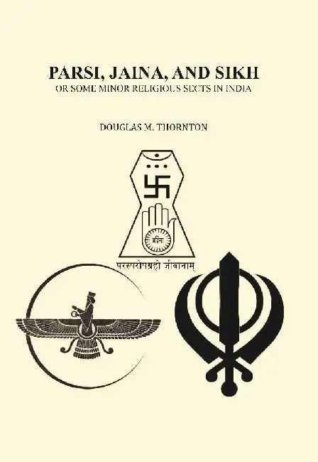 Parsi, Jaina, and Sikh Or Some Minor Religious Sects In India by Douglas M. Thornton