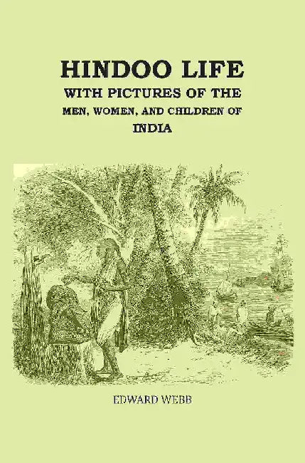 Hindoo Life: With Pictures of The Men, Women, and Children of India by Edward Webb