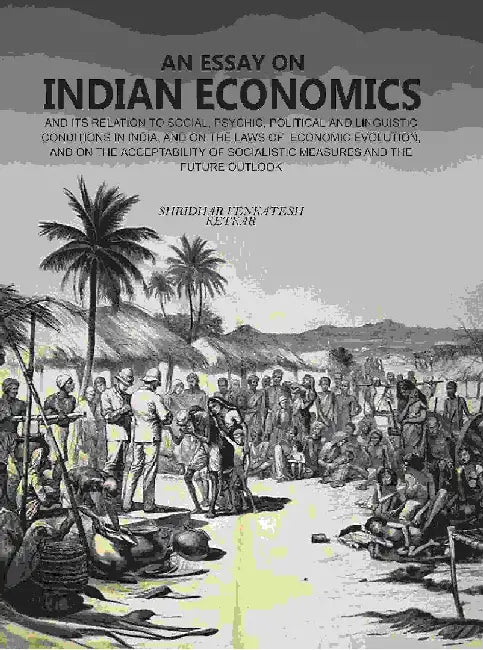 An Essay on Indian Economics: and Its Relation To Social, Psychic, Political and Linguistic Conditions In India, and on The Laws of Economic Evolution, and on The Acceptability of Socialistic Measures and The Future Outlook by Shridhar Venkatesh Ketkar