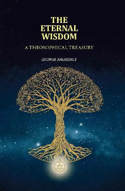 The Eternal Wisdom: A Theosophical Treasury by George Arundale