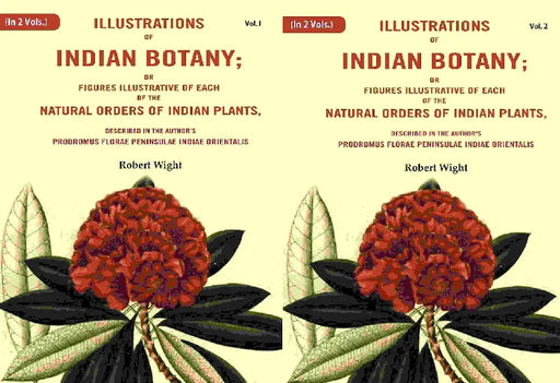Illustrations of Indian Botany; Or Figures Illustrative of Each of The Natural Orders of Indian Plants: Described In The Author'S Prodromus Florae Peninsulae Indiae Orientalis by Robert Wight