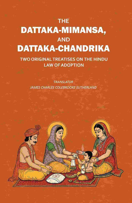 The Dattaka-Mimansa, and Dattaka-Chandrika Two Original Treatises on The Hindu Law of Adoption by Translator: James Charles Colebrooke Sutherland