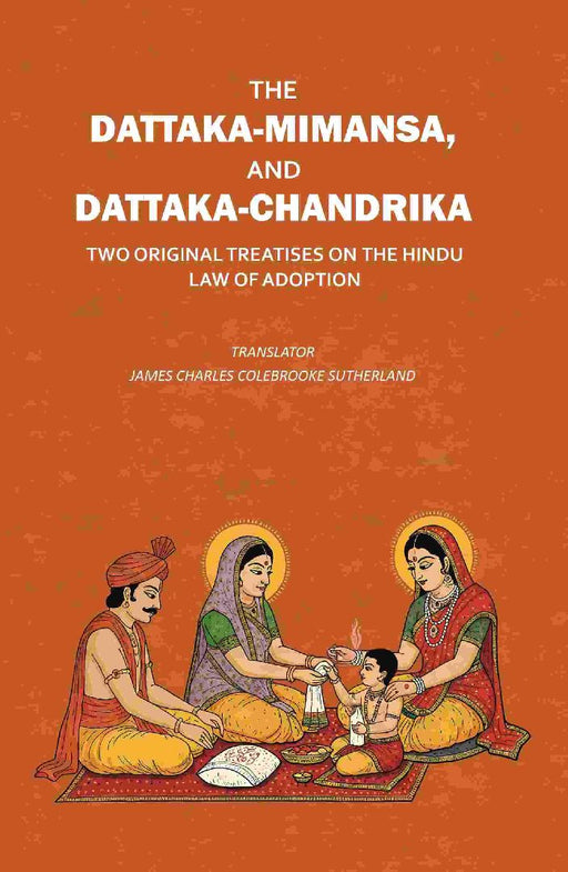 The Dattaka-Mimansa, and Dattaka-Chandrika Two Original Treatises on The Hindu Law of Adoption by Translator: James Charles Colebrooke Sutherland
