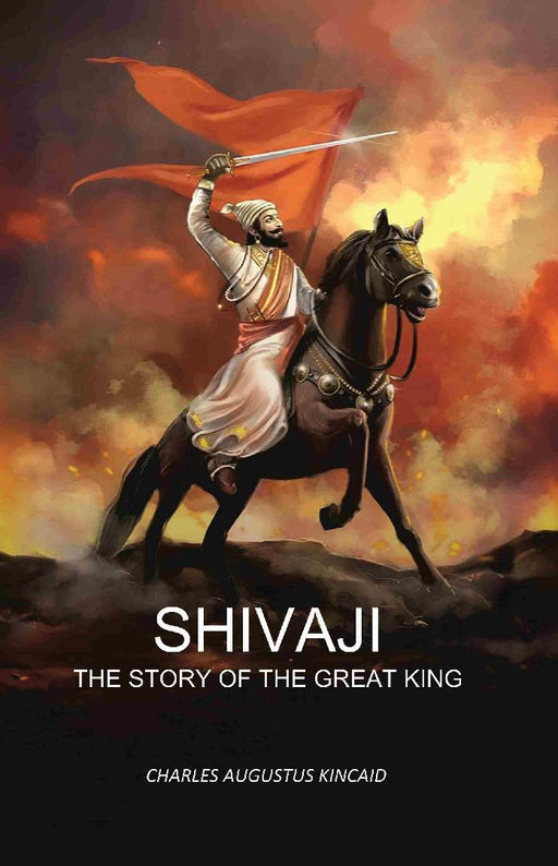 Shivaji: The Story of The Great King by Charles Augustus Kincaid