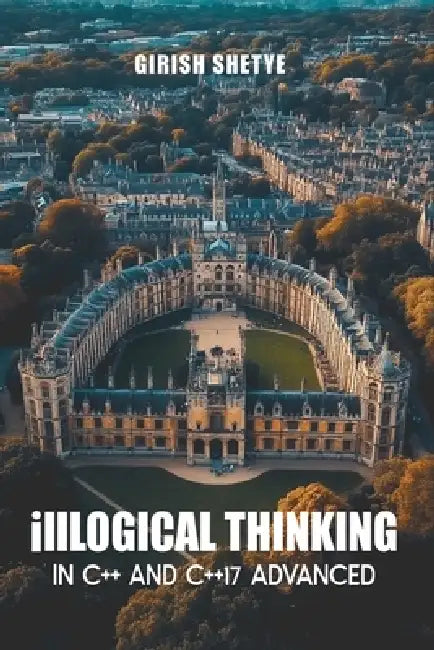 illLogical Thinking in C++ and C++17 Advanced by Girish Shetye