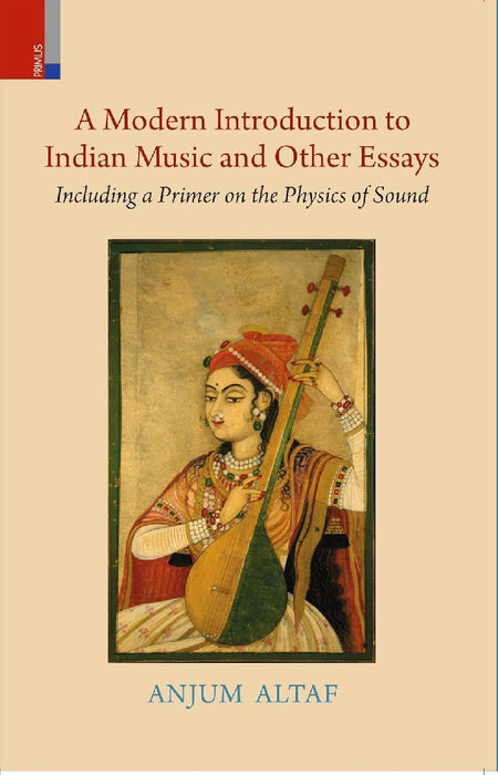 A Modern Introduction to Indian Music and Other Essays: Including a Primer on the Physics of Sound by Anjum Altaf
