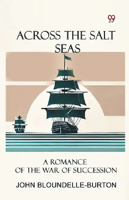 Across the Salt Seas A Romance of the War of Succession by John Bloundelle-Burton
