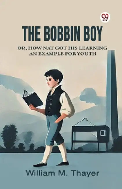 The Bobbin Boy Or, How Nat Got His Learning An Example For Youth by William M. Thayer