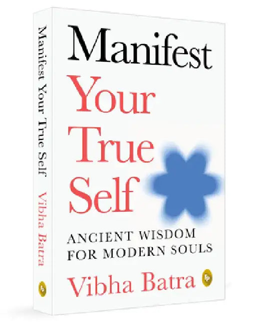 Manifest Your True Self: Ancient Wisdom for Modern Souls by Vibha Batra