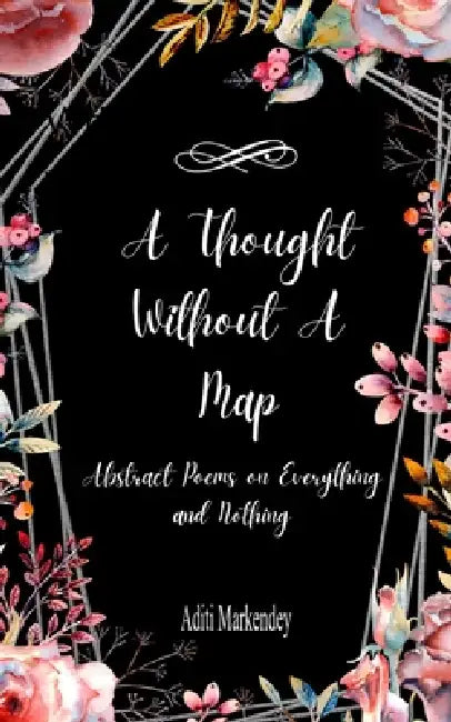 A Thought Without a Map Abstract Poems on Everything and Nothing by Aditi Markendey