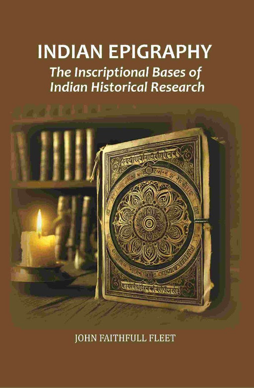 Indian Epigraphy: The Inscriptional Bases of Indian Historical Research by John Faithfull Fleet