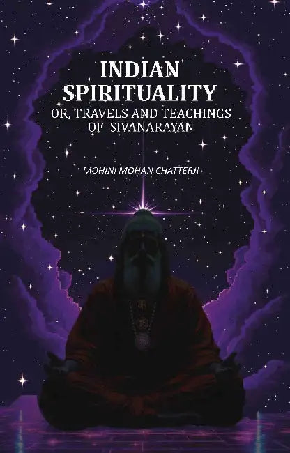 Indian Spirituality: Or, Travels and Teachings of Sivanarayan by Mohini Mohan Chatterji