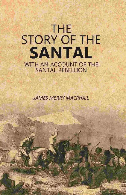 The Story of The Santal: With An Account of The Santal Rebellion by James Merry Macphail
