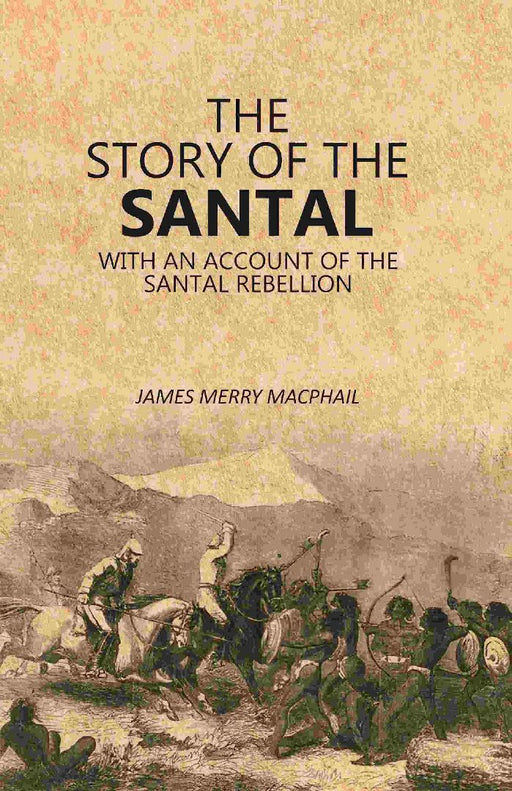 The Story of The Santal: With An Account of The Santal Rebellion by James Merry Macphail