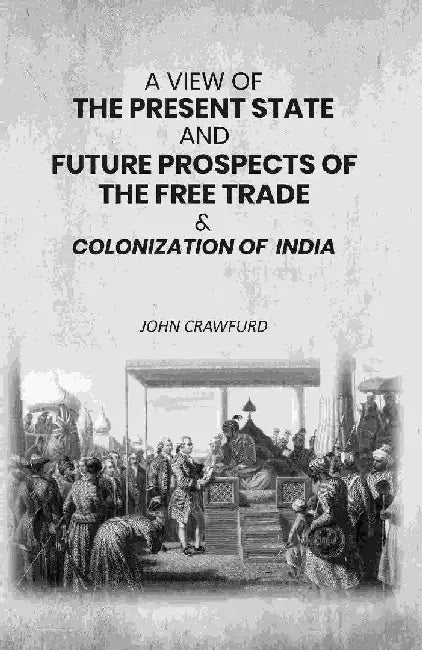 A View of The Present State and Future Prospects of The Free Trade & Colonization of India by John Crawfurd