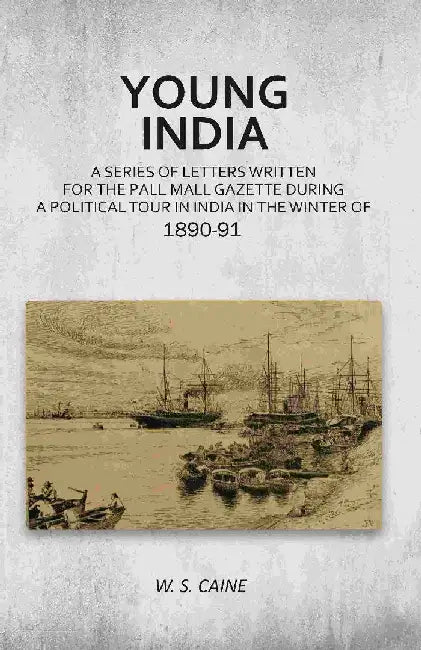 Young India: A Series of Letters Written For The Pall Mall Gazette During A Political Tour In India In The Winter of 1890-91 by W. S. Caine