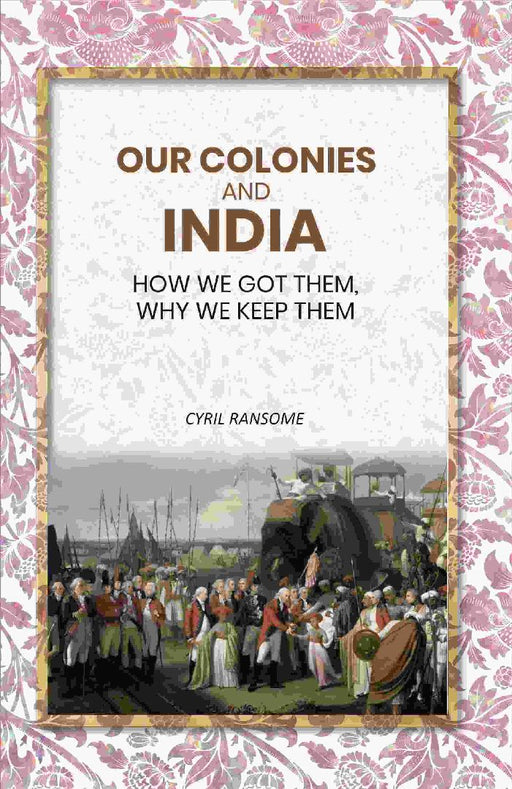 Our Colonies and India: How We Got Them, Why We Keep Them by Cyril Ransome