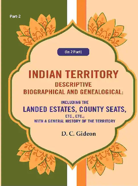 Indian Territory Descriptive Biographical and Genealogical: Including The Landed Estates, County Seats, Etc., Etc.; With A General History of The Territory by D. C. Gideon
