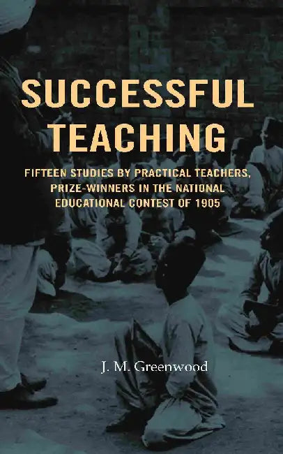 Successful Teaching: Fifteen Studies By Practical Teachers, Prize-Winners In The National Educational Contest of 1905 by J. M. Greenwood