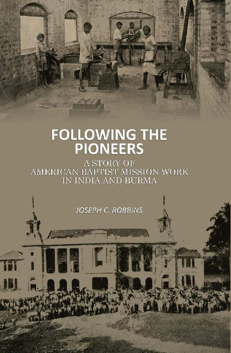 Following The Pioneers: A Story of American Baptist Mission Work In India and Burma by Joseph C. Robbins
