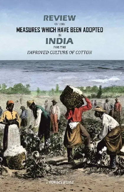 Review of The Measures Which Have Been Adopted In India For The Improved Culture of Cotton by J. Forbes Royle
