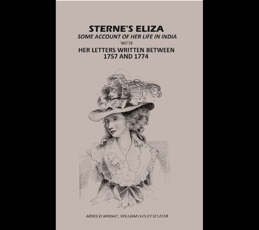 Sterne'S Eliza Some Account of Her Life In India: With Her Letters Written Between 1757 and 1774 by Arnold Wright, William Lutley Sclater