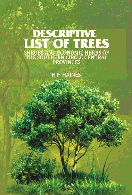 Descriptive List of Trees: Shrubs and Economic Herbs of The Southern Circle Central Provinces by H. H. HAINES