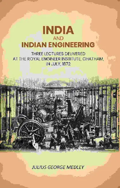 India and Indian Engineering: Three Lectures Delivered At The Royal Engineer Institute, Chatham, In July, 1872 by Julius George Medley