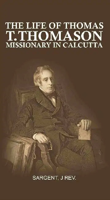 The Life of Thomas T. Thomason: Missionary In Calcutta by Sargent, J Rev.