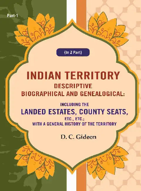 Indian Territory Descriptive Biographical and Genealogical: Including The Landed Estates, County Seats, Etc., Etc.; With A General History of The Territory by D. C. Gideon