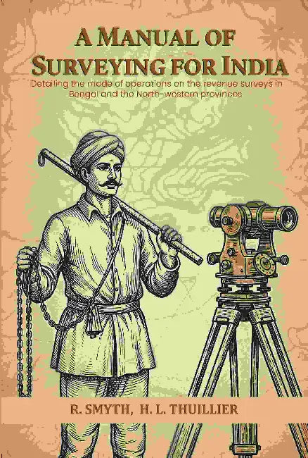 A Manual Of Surveying For India Detailing The Mode Of Operations On The Revenue Surveys In Bengal And The Northwestern Provinces by R. Smyth