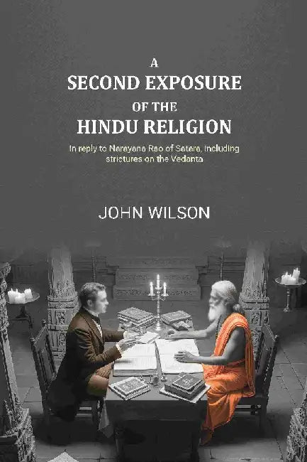 A Second Exposure of The Hindu Religion: In Reply To Narayana Rao of Satara, Including Strictures on The Vedanta by John Wilson