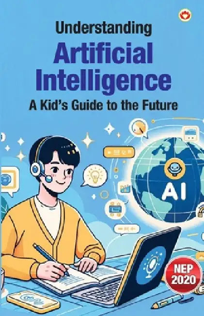 Understanding Artificial Intelligence: A Kid's Guide to the Future by Priyanka Verma