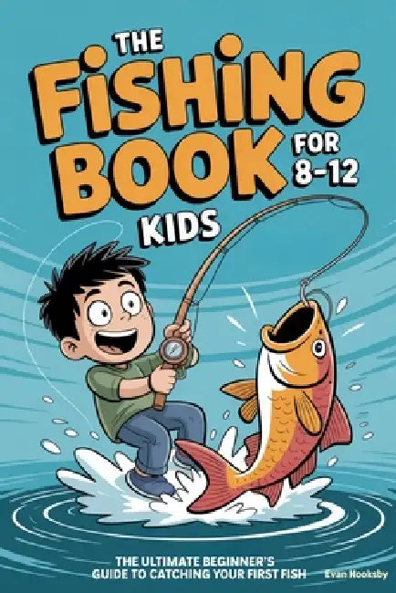 The Fishing Book for Kids 8-12: The Ultimate Beginner's Guide to Catching Your First Fish: A Step-by-Step Handbook on Rods, Reels, Knots, and Bait to by Evan Hooksb