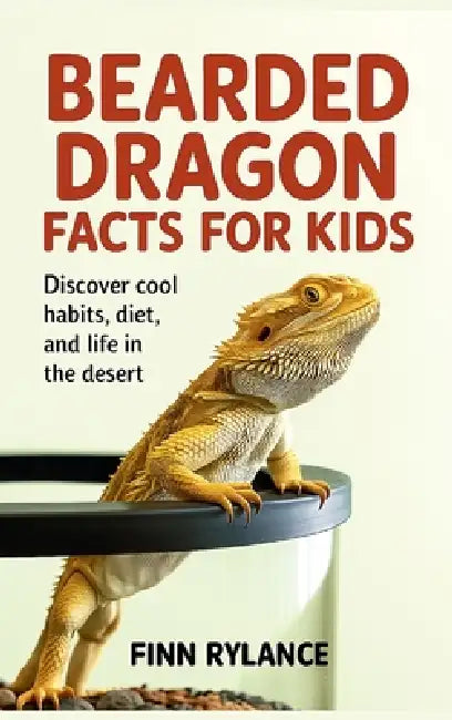 Bearded Dragon Facts for Kids: Discover Cool Habits, Diet, and Life in the Desert by Finn Rylance