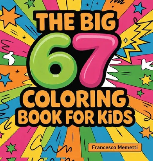 The Big 67 Coloring Book for Kids: Cute Animals, Unicorns, Dinosaurs, Cars, Mandalas & More - Perfect Birthday Gift! by Francesco Memetti