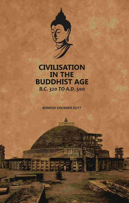 Civilisation In The Buddhist Age: B.C. 320 To A.D. 500 by Romesh Chunder Dutt